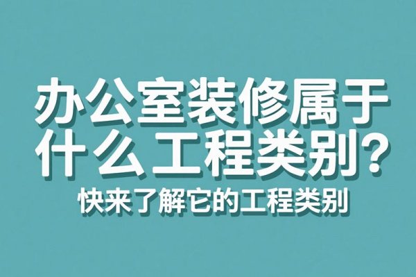 辦公室裝修屬于什么工程類(lèi)別？快來(lái)了解它的工程類(lèi)別